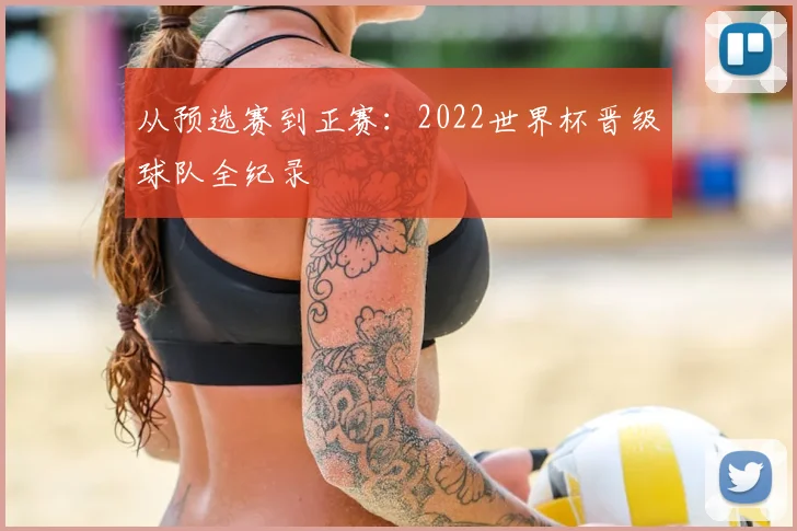 从预选赛到正赛：2022世界杯晋级球队全纪录