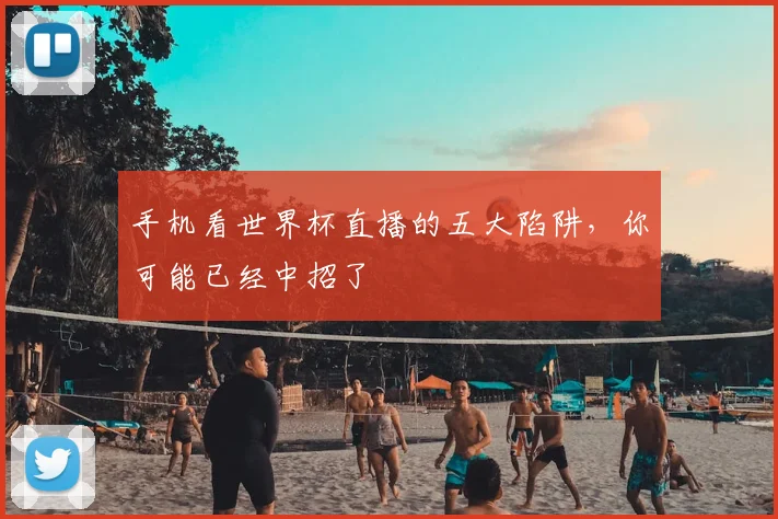 手机看世界杯直播的五大陷阱,你可能已经中招了