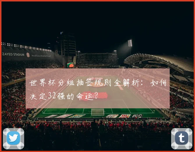 世界杯分组抽签规则全解析:如何决定32强的命运?