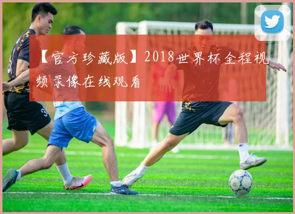 【官方珍藏版】2018世界杯全程视频录像在线观看