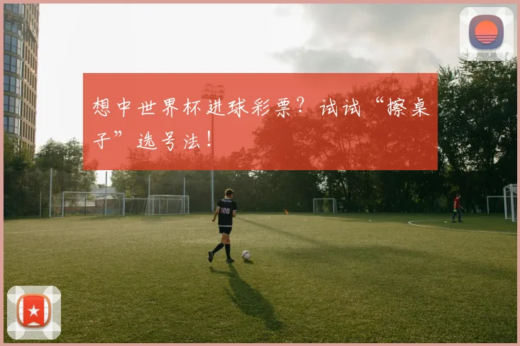 想中世界杯进球彩票？试试“擦桌子”选号法！