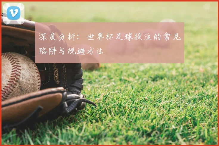 深度分析:世界杯足球投注的常见陷阱与规避方法
