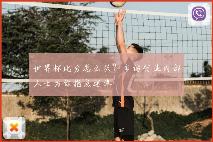 世界杯比分怎么买？专访行业内部人士为你指点迷津