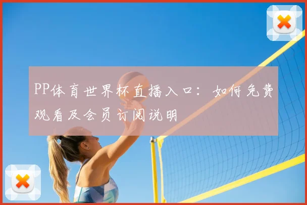 PP体育世界杯直播入口:如何免费观看及会员订阅说明