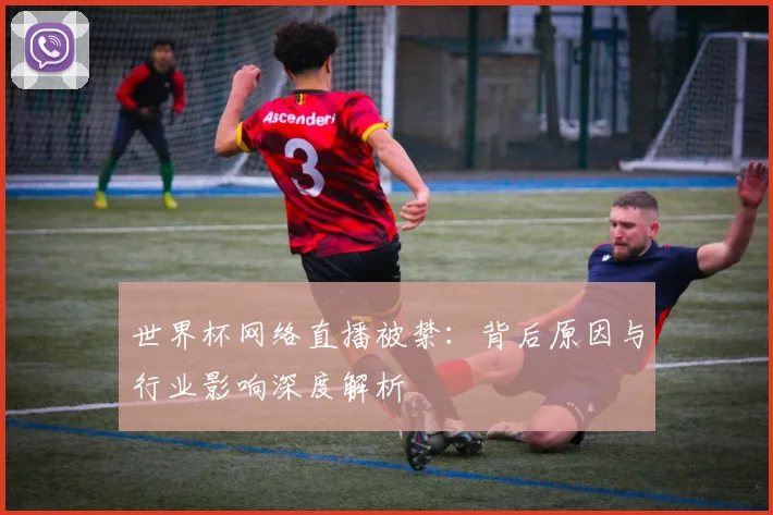 世界杯网络直播被禁:背后原因与行业影响深度解析