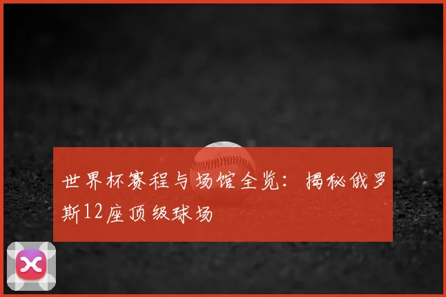 世界杯赛程与场馆全览:揭秘俄罗斯12座顶级球场