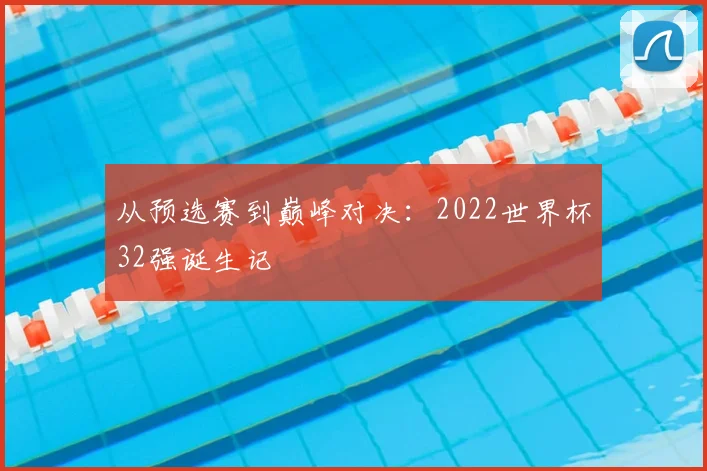 从预选赛到巅峰对决：2022世界杯32强诞生记