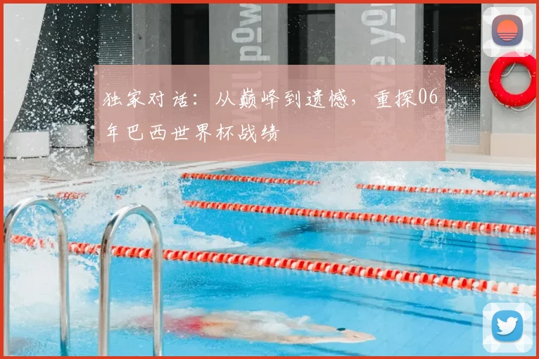 独家对话：从巅峰到遗憾，重探06年巴西世界杯战绩