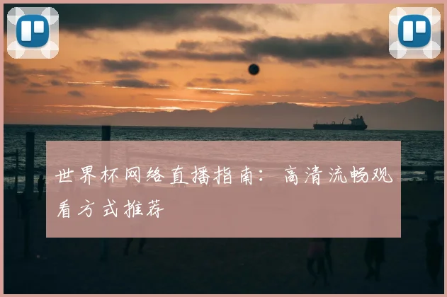 世界杯网络直播指南:高清流畅观看方式推荐