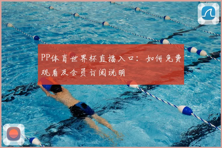 PP体育世界杯直播入口:如何免费观看及会员订阅说明