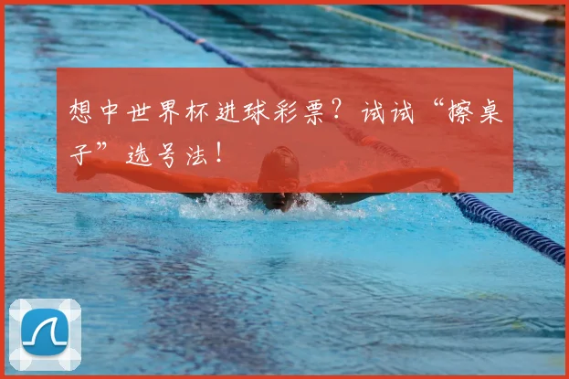 想中世界杯进球彩票？试试“擦桌子”选号法！
