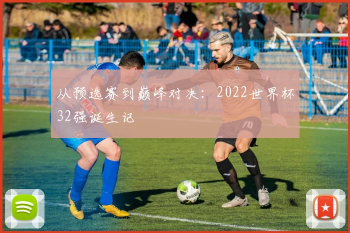 从预选赛到巅峰对决：2022世界杯32强诞生记
