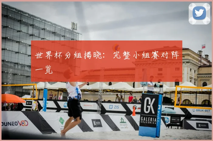 世界杯分组揭晓:完整小组赛对阵一览