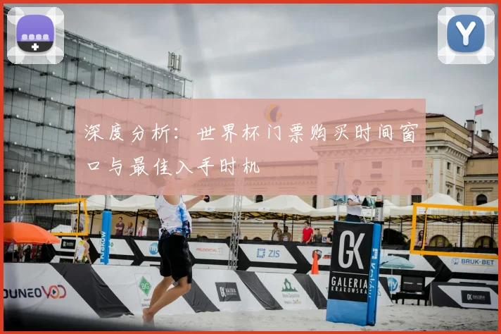 深度分析:世界杯门票购买时间窗口与最佳入手时机